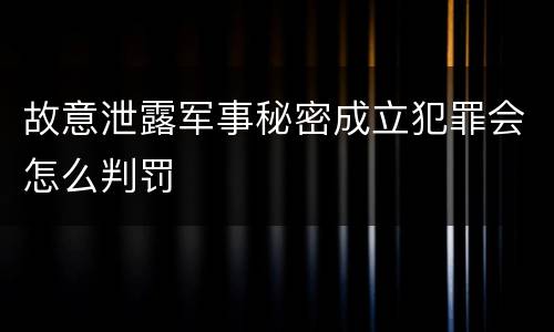 故意泄露军事秘密成立犯罪会怎么判罚
