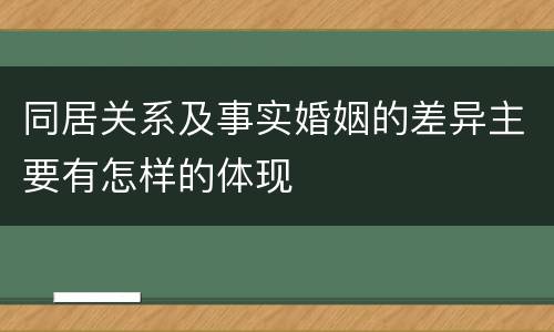 同居关系及事实婚姻的差异主要有怎样的体现
