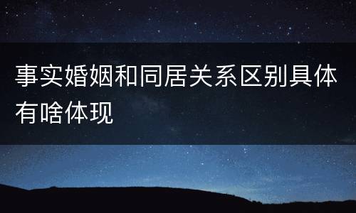 事实婚姻和同居关系区别具体有啥体现