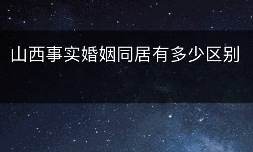 山西事实婚姻同居有多少区别