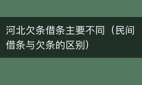 河北欠条借条主要不同（民间借条与欠条的区别）