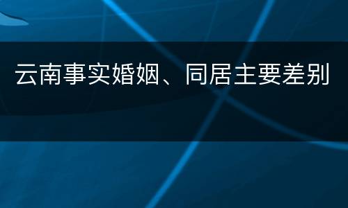 云南事实婚姻、同居主要差别