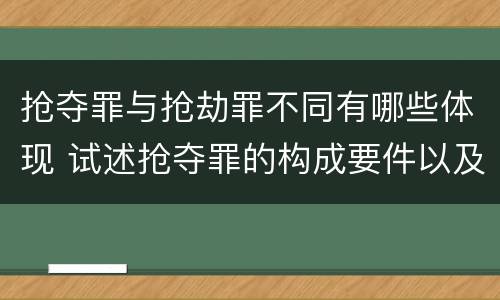 抢夺罪与抢劫罪不同有哪些体现 试述抢夺罪的构成要件以及与抢劫罪的区别