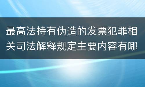 最高法持有伪造的发票犯罪相关司法解释规定主要内容有哪些