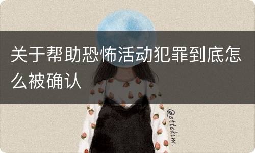 关于帮助恐怖活动犯罪到底怎么被确认