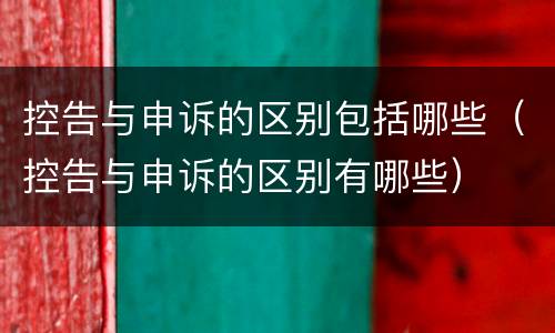 控告与申诉的区别包括哪些（控告与申诉的区别有哪些）
