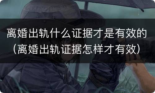 离婚出轨什么证据才是有效的（离婚出轨证据怎样才有效）