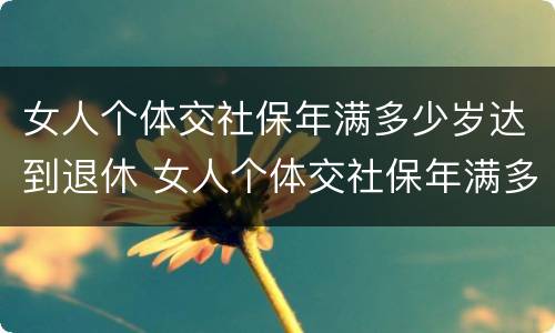 女人个体交社保年满多少岁达到退休 女人个体交社保年满多少岁达到退休标准