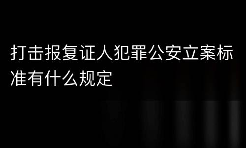 打击报复证人犯罪公安立案标准有什么规定