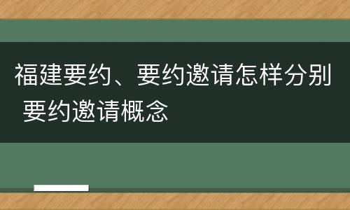 福建要约、要约邀请怎样分别 要约邀请概念