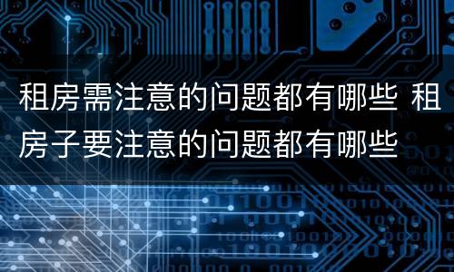 租房需注意的问题都有哪些 租房子要注意的问题都有哪些