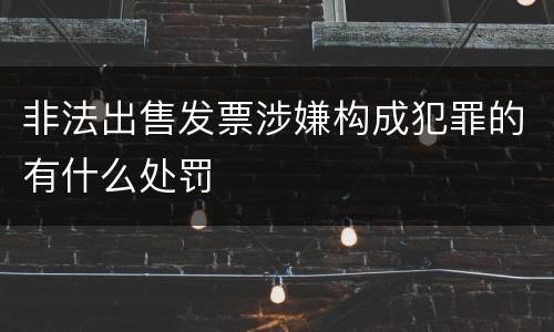 非法出售发票涉嫌构成犯罪的有什么处罚