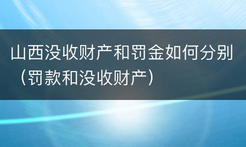 山西没收财产和罚金如何分别（罚款和没收财产）