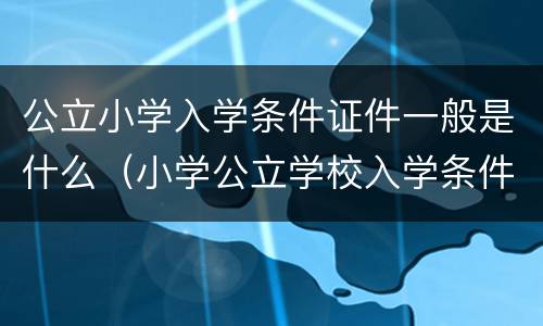 公立小学入学条件证件一般是什么（小学公立学校入学条件）