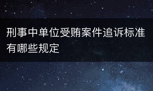 刑事中单位受贿案件追诉标准有哪些规定