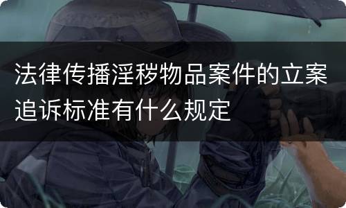 法律传播淫秽物品案件的立案追诉标准有什么规定