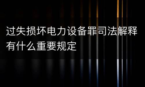 过失损坏电力设备罪司法解释有什么重要规定
