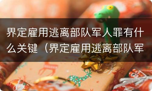 界定雇用逃离部队军人罪有什么关键（界定雇用逃离部队军人罪有什么关键要件）