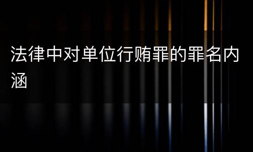 法律中对单位行贿罪的罪名内涵