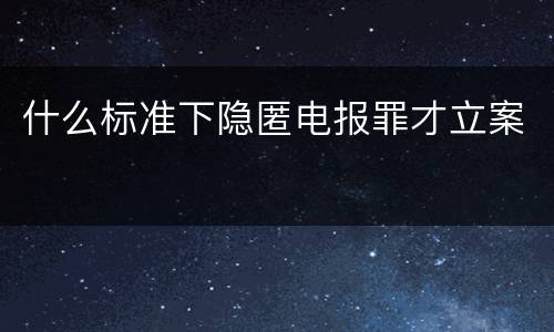 什么标准下隐匿电报罪才立案