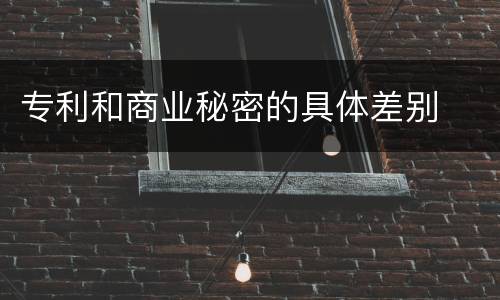 专利和商业秘密的具体差别