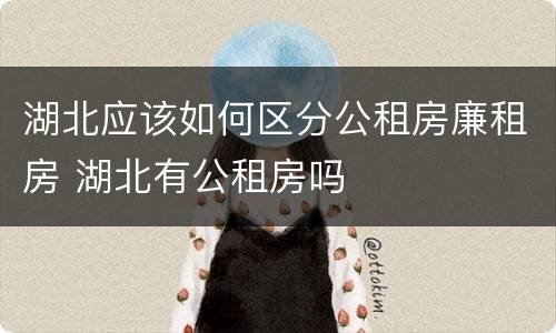 湖北应该如何区分公租房廉租房 湖北有公租房吗