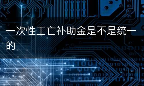 一次性工亡补助金是不是统一的