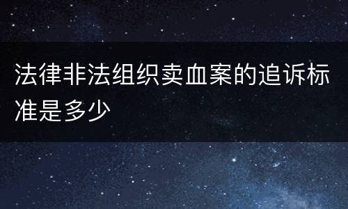 法律非法组织卖血案的追诉标准是多少