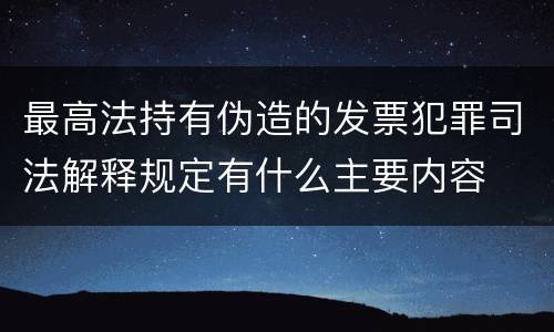 最高法持有伪造的发票犯罪司法解释规定有什么主要内容
