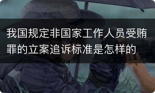 我国规定非国家工作人员受贿罪的立案追诉标准是怎样的