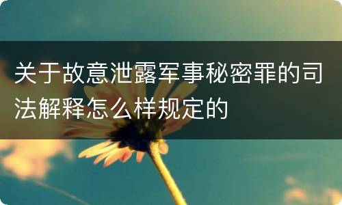 关于故意泄露军事秘密罪的司法解释怎么样规定的