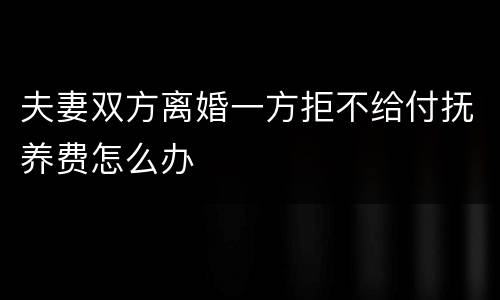 夫妻双方离婚一方拒不给付抚养费怎么办