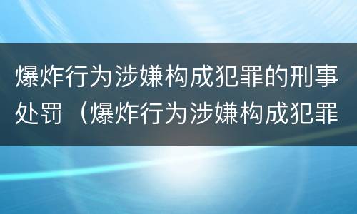爆炸行为涉嫌构成犯罪的刑事处罚（爆炸行为涉嫌构成犯罪的刑事处罚依据）