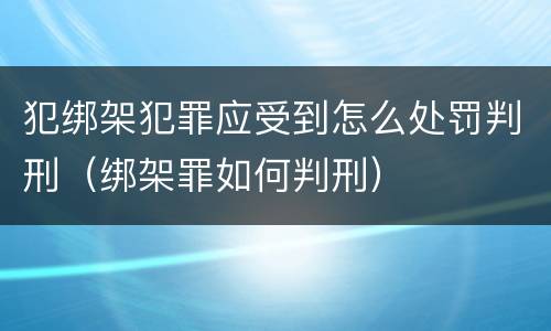犯绑架犯罪应受到怎么处罚判刑（绑架罪如何判刑）