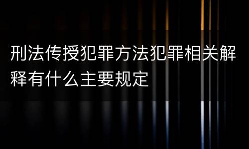 刑法传授犯罪方法犯罪相关解释有什么主要规定