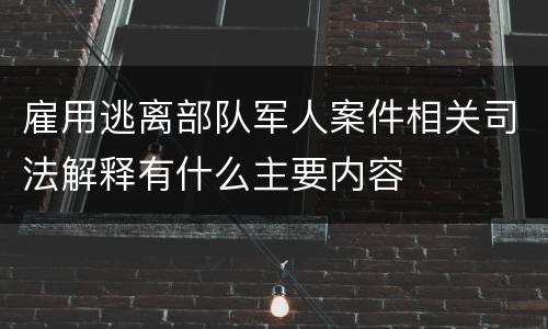 雇用逃离部队军人案件相关司法解释有什么主要内容