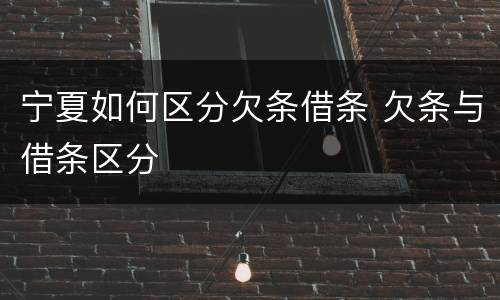 宁夏如何区分欠条借条 欠条与借条区分