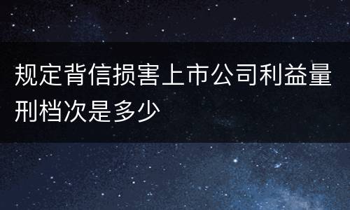 规定背信损害上市公司利益量刑档次是多少