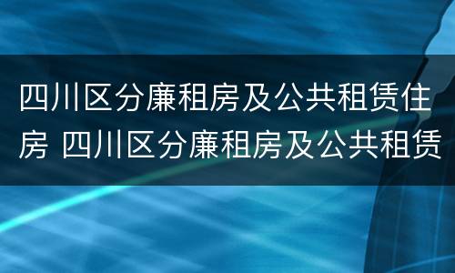 四川区分廉租房及公共租赁住房 四川区分廉租房及公共租赁住房吗