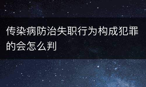 传染病防治失职行为构成犯罪的会怎么判