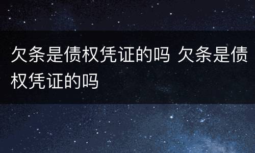 欠条是债权凭证的吗 欠条是债权凭证的吗