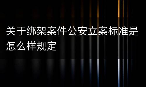 关于绑架案件公安立案标准是怎么样规定