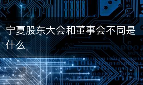 宁夏股东大会和董事会不同是什么