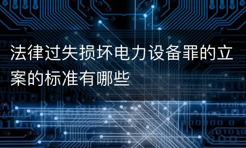 法律过失损坏电力设备罪的立案的标准有哪些