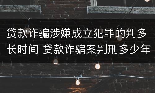 贷款诈骗涉嫌成立犯罪的判多长时间 贷款诈骗案判刑多少年