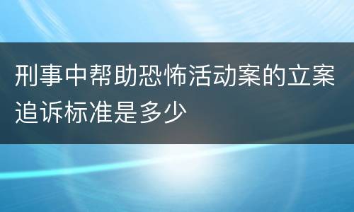 刑事中帮助恐怖活动案的立案追诉标准是多少
