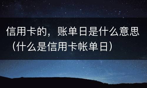 信用卡的，账单日是什么意思（什么是信用卡帐单日）