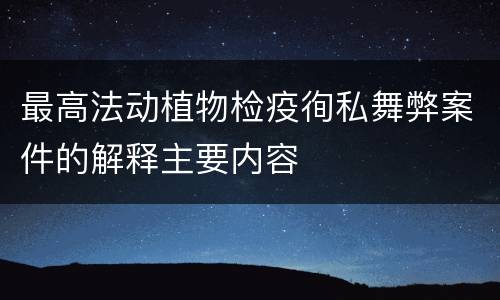 最高法动植物检疫徇私舞弊案件的解释主要内容