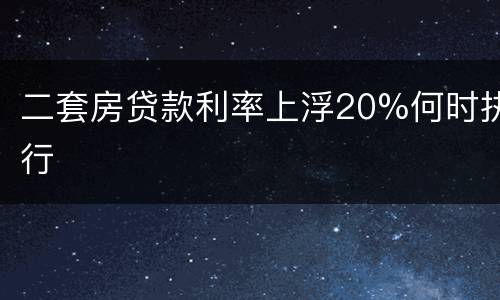 二套房贷款利率上浮20%何时执行