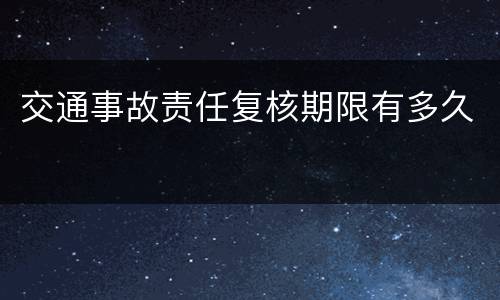 交通事故责任复核期限有多久